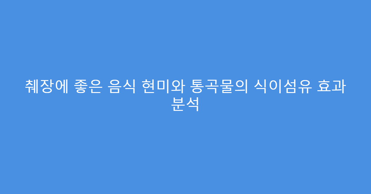 췌장에 좋은 음식 현미와 통곡물의 식이섬유 효과 분석