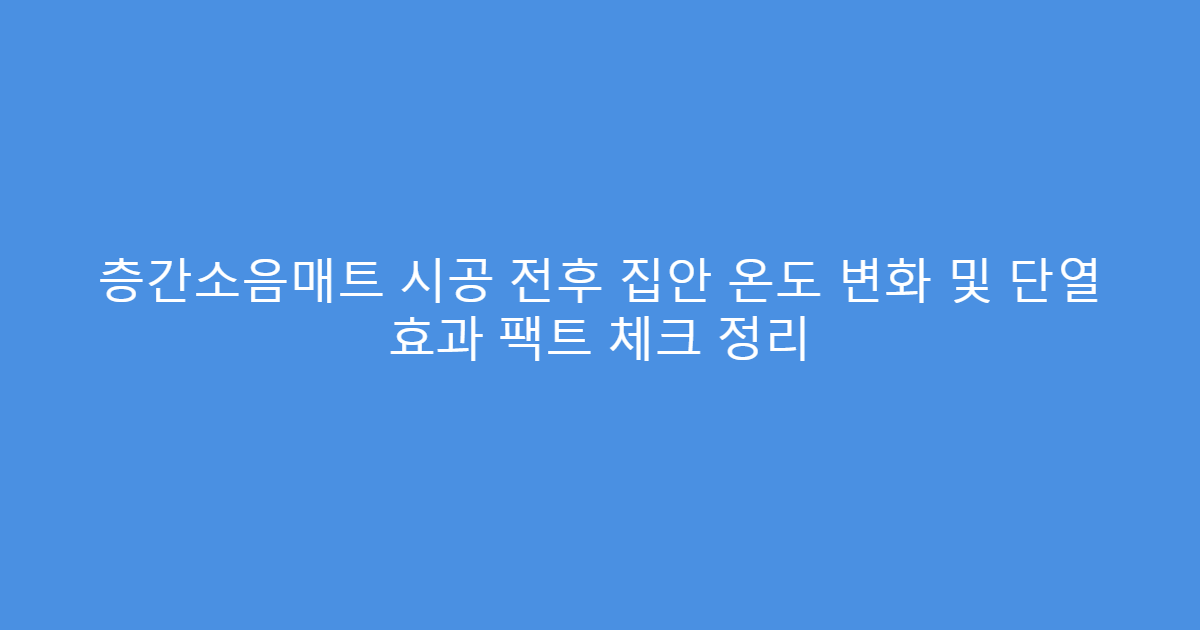 층간소음매트 시공 전후 집안 온도 변화 및 단열 효과 팩트 체크 정리