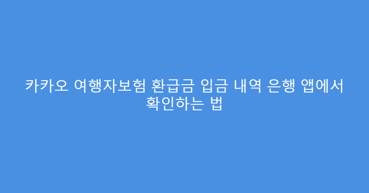 카카오 여행자보험 환급금 입금 내역 은행 앱에서 확인하는 법
