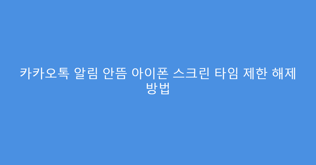 카카오톡 알림 안뜸 아이폰 스크린 타임 제한 해제 방법