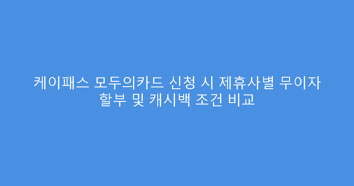 케이패스 모두의카드 신청 시 제휴사별 무이자 할부 및 캐시백 조건 비교