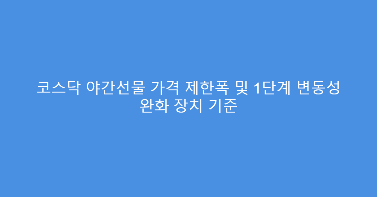 코스닥 야간선물 가격 제한폭 및 1단계 변동성 완화 장치 기준