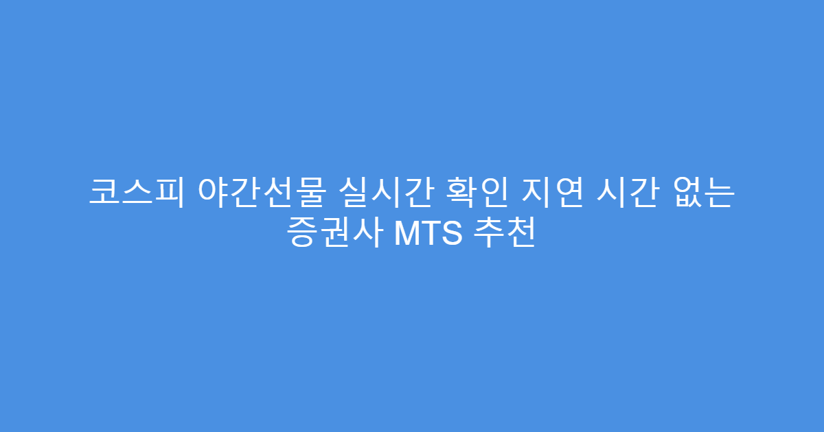 코스피 야간선물 실시간 확인 지연 시간 없는 증권사 MTS 추천