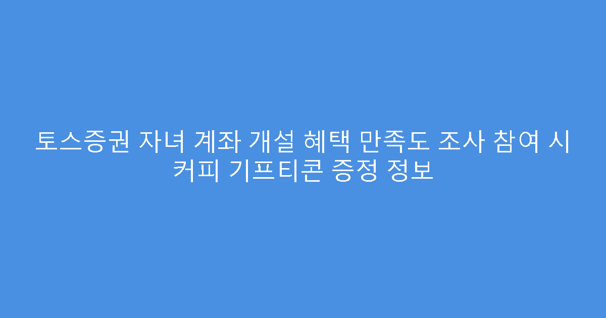 토스증권 자녀 계좌 개설 혜택 만족도 조사 참여 시 커피 기프티콘 증정 정보