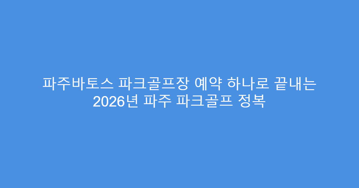 파주바토스 파크골프장 예약 하나로 끝내는 2026년 파주 파크골프 정복