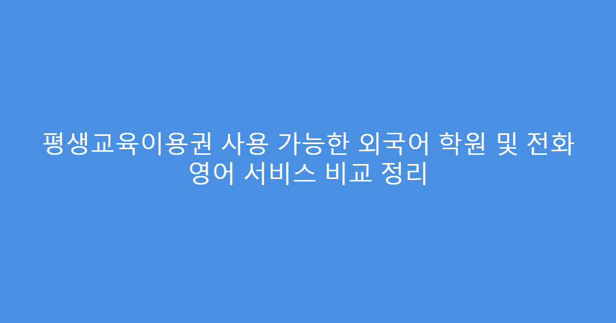 평생교육이용권 사용 가능한 외국어 학원 및 전화 영어 서비스 비교 정리