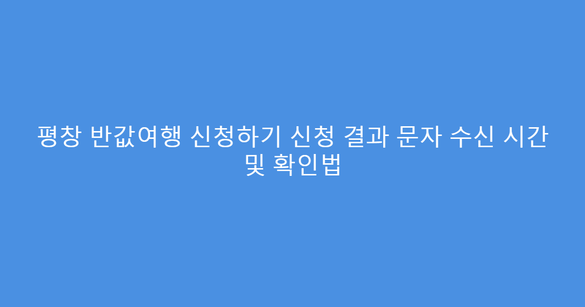평창 반값여행 신청하기 신청 결과 문자 수신 시간 및 확인법