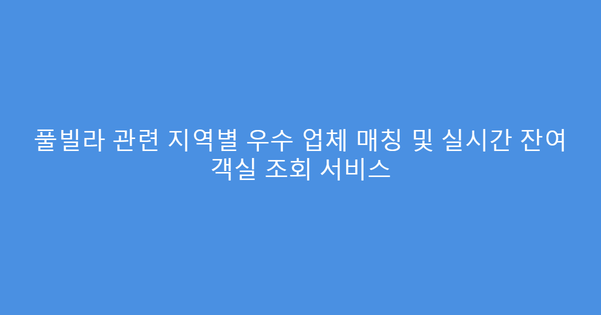 풀빌라 관련 지역별 우수 업체 매칭 및 실시간 잔여 객실 조회 서비스