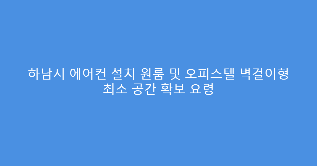 하남시 에어컨 설치 원룸 및 오피스텔 벽걸이형 최소 공간 확보 요령