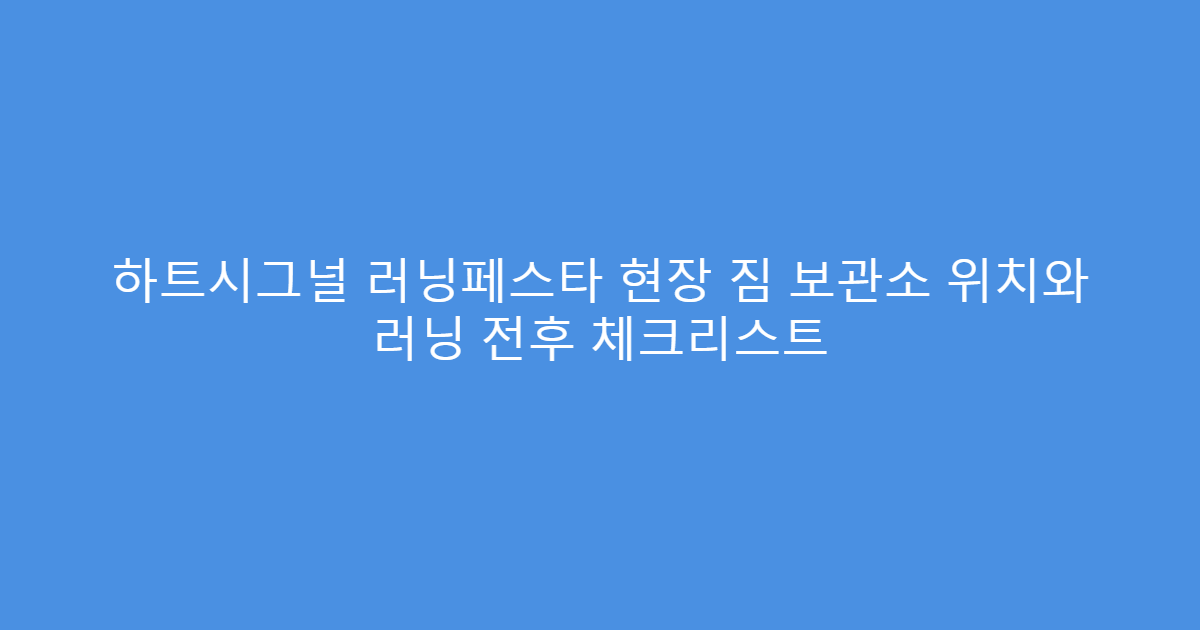 하트시그널 러닝페스타 현장 짐 보관소 위치와 러닝 전후 체크리스트