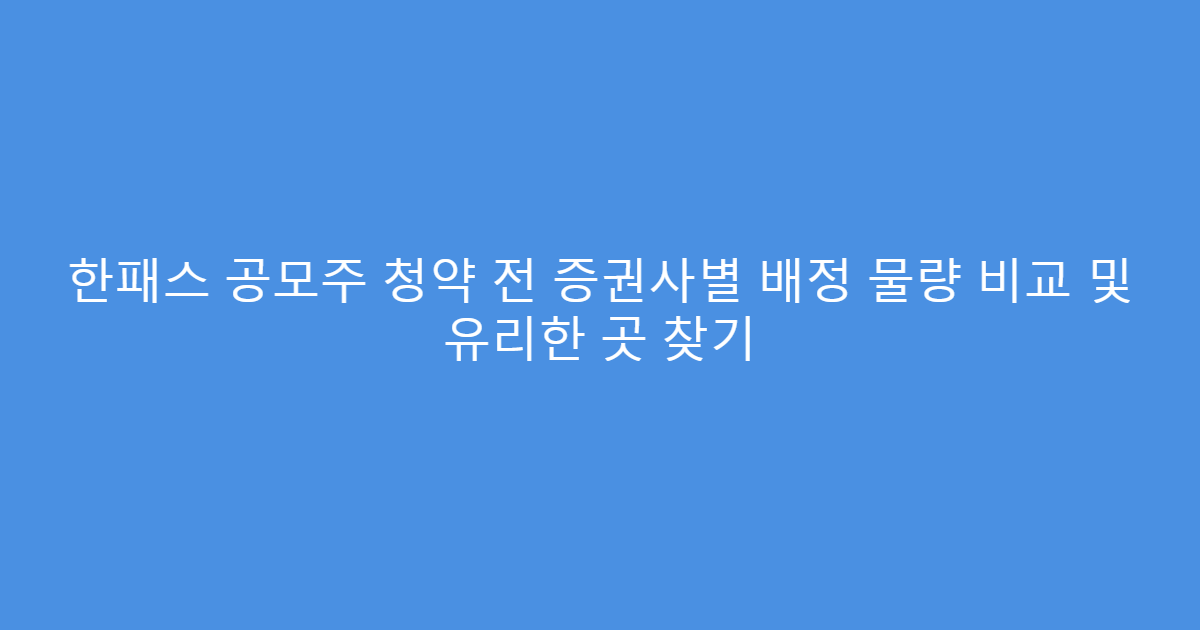 한패스 공모주 청약 전 증권사별 배정 물량 비교 및 유리한 곳 찾기