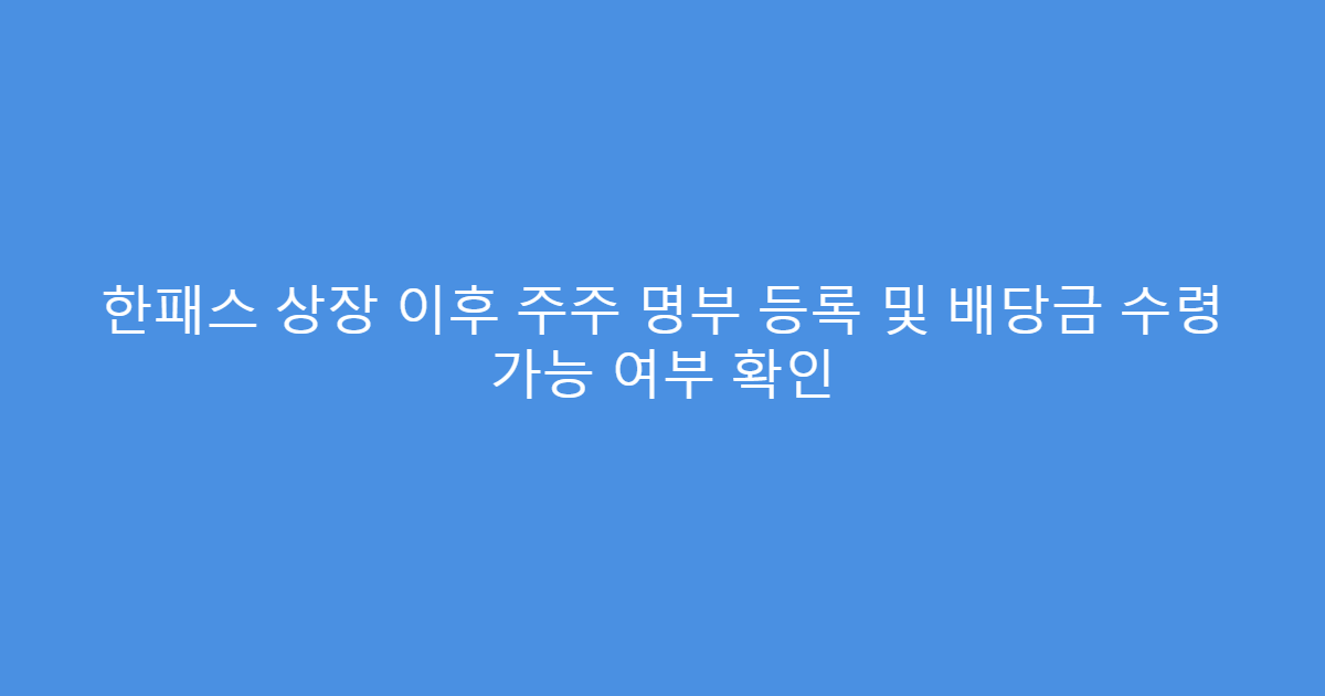 한패스 상장 이후 주주 명부 등록 및 배당금 수령 가능 여부 확인