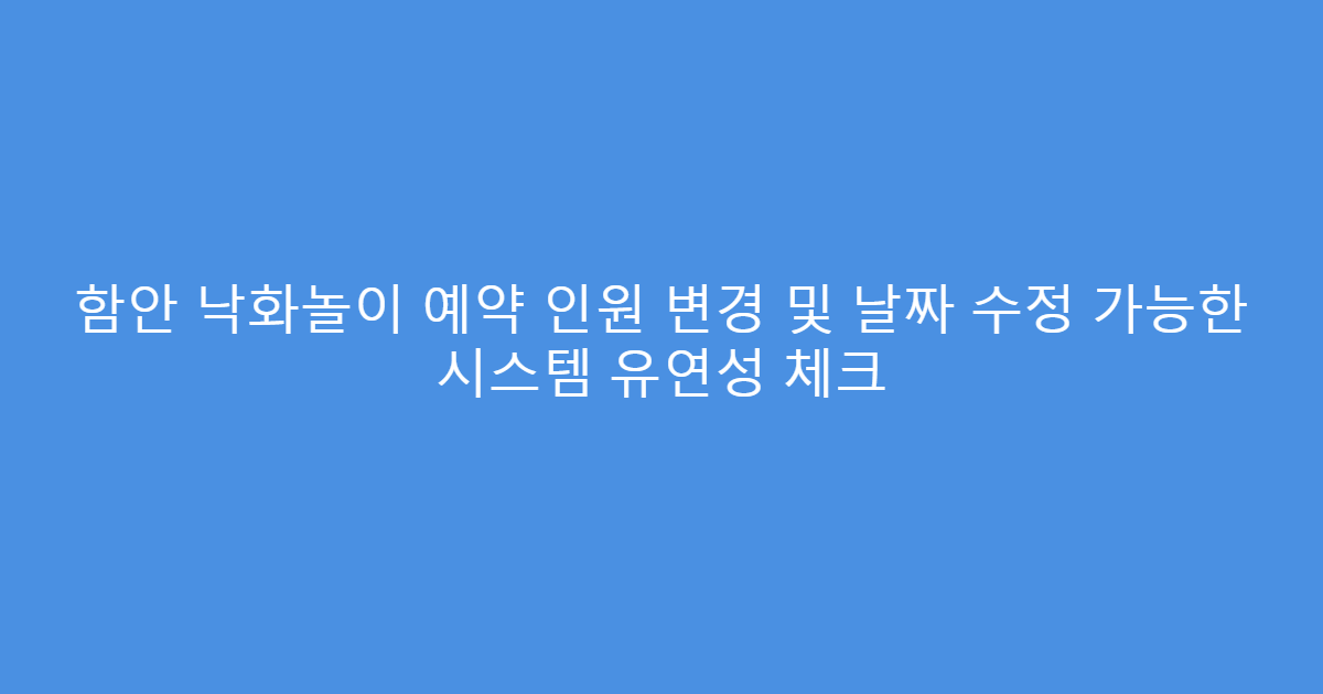 함안 낙화놀이 예약 인원 변경 및 날짜 수정 가능한 시스템 유연성 체크
