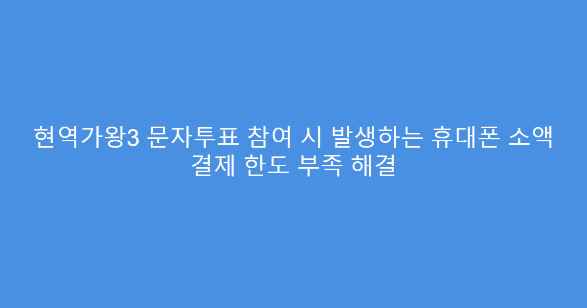 현역가왕3 문자투표 참여 시 발생하는 휴대폰 소액 결제 한도 부족 해결