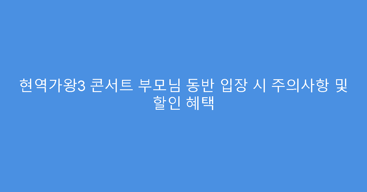 현역가왕3 콘서트 부모님 동반 입장 시 주의사항 및 할인 혜택
