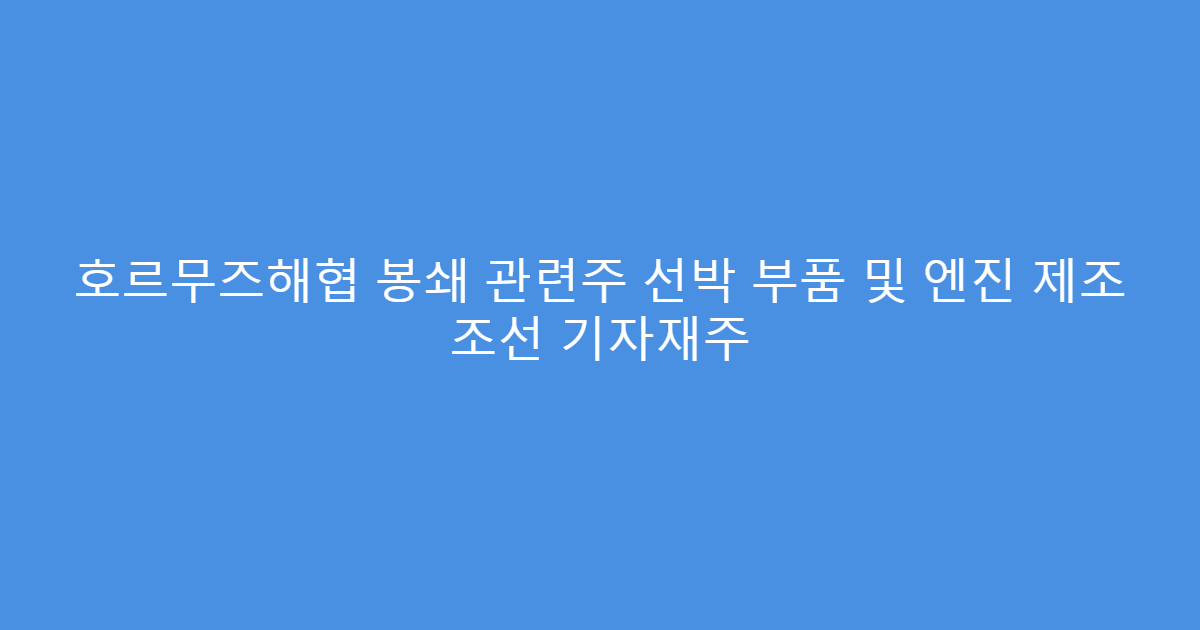 호르무즈해협 봉쇄 관련주 선박 부품 및 엔진 제조 조선 기자재주