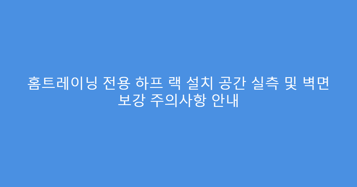 홈트레이닝 전용 하프 랙 설치 공간 실측 및 벽면 보강 주의사항 안내