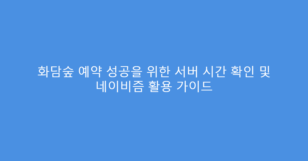 화담숲 예약 성공을 위한 서버 시간 확인 및 네이비즘 활용 가이드