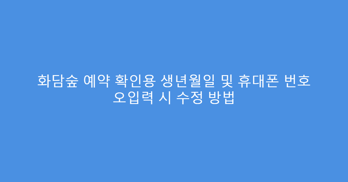 화담숲 예약 확인용 생년월일 및 휴대폰 번호 오입력 시 수정 방법
