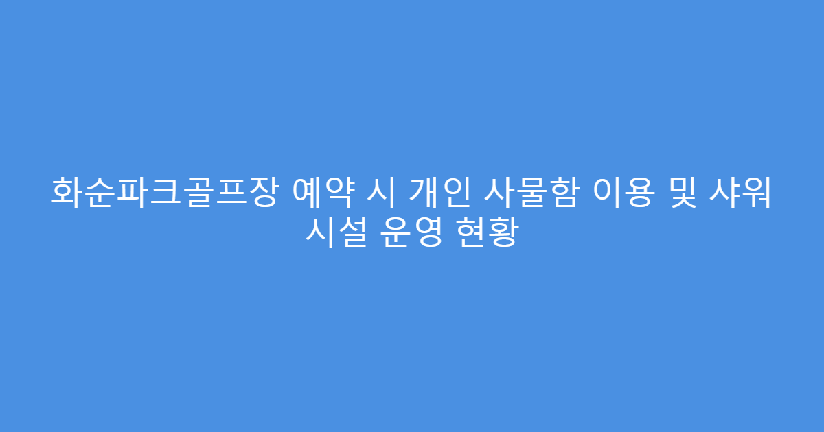 화순파크골프장 예약 시 개인 사물함 이용 및 샤워 시설 운영 현황