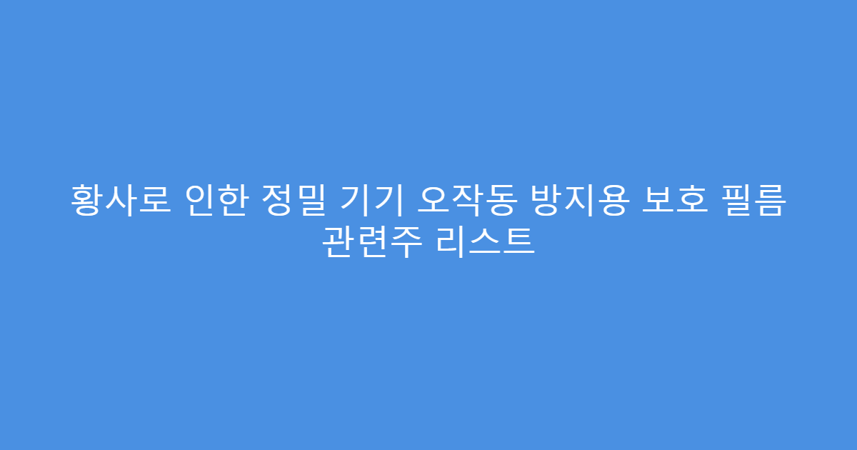 황사로 인한 정밀 기기 오작동 방지용 보호 필름 관련주 리스트