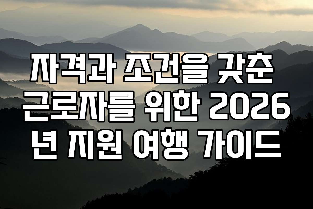 자격과 조건을 갖춘 근로자를 위한 2026년 지원 여행 가이드