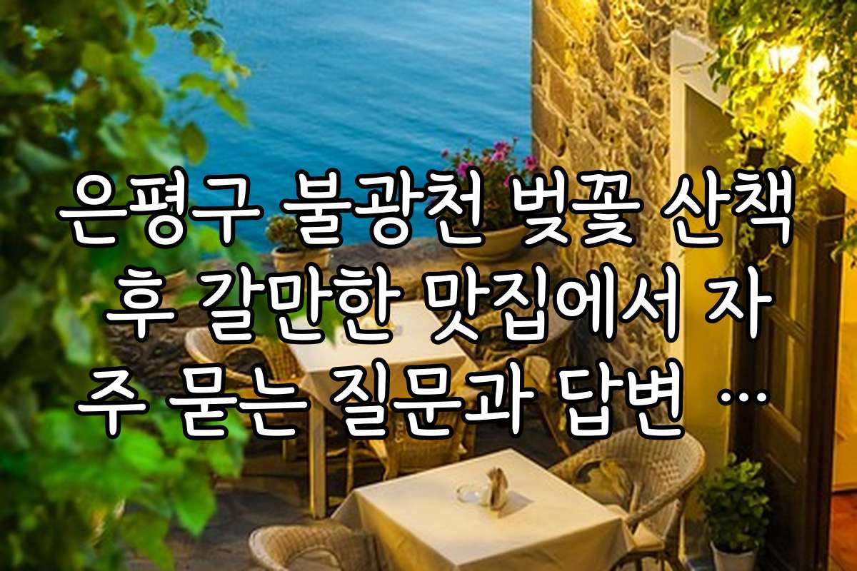 은평구 불광천 벚꽃 산책 후 갈만한 맛집에서 자주 묻는 질문과 답변 정리