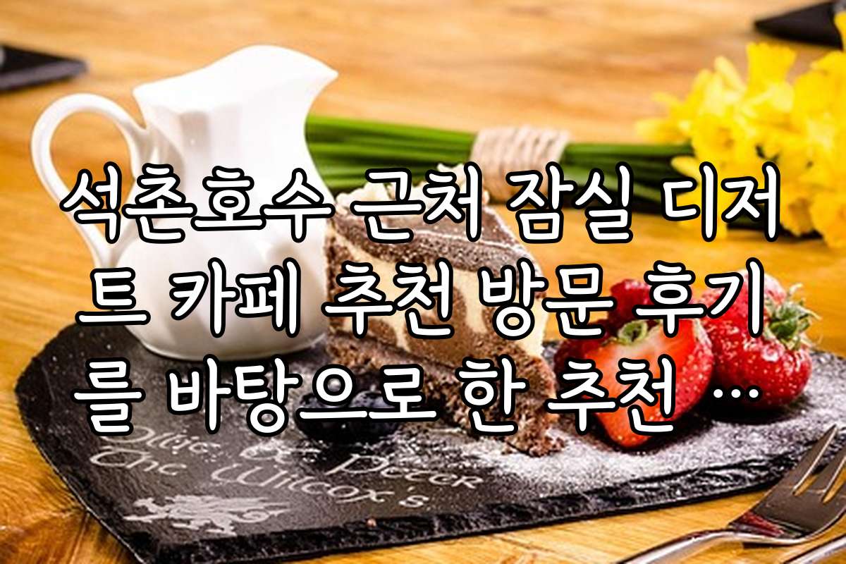 석촌호수 근처 잠실 디저트 카페 추천 방문 후기를 바탕으로 한 추천 리스트