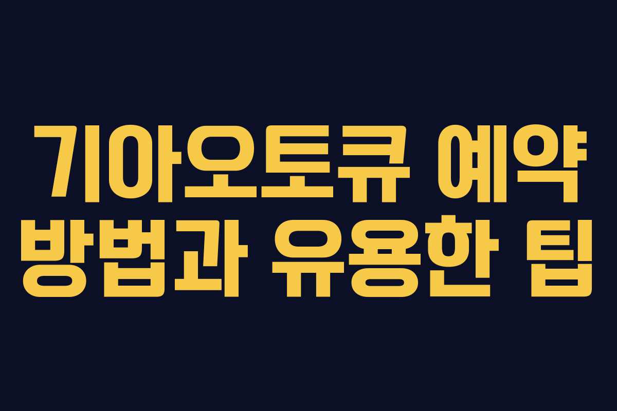 기아오토큐 예약 방법과 유용한 팁