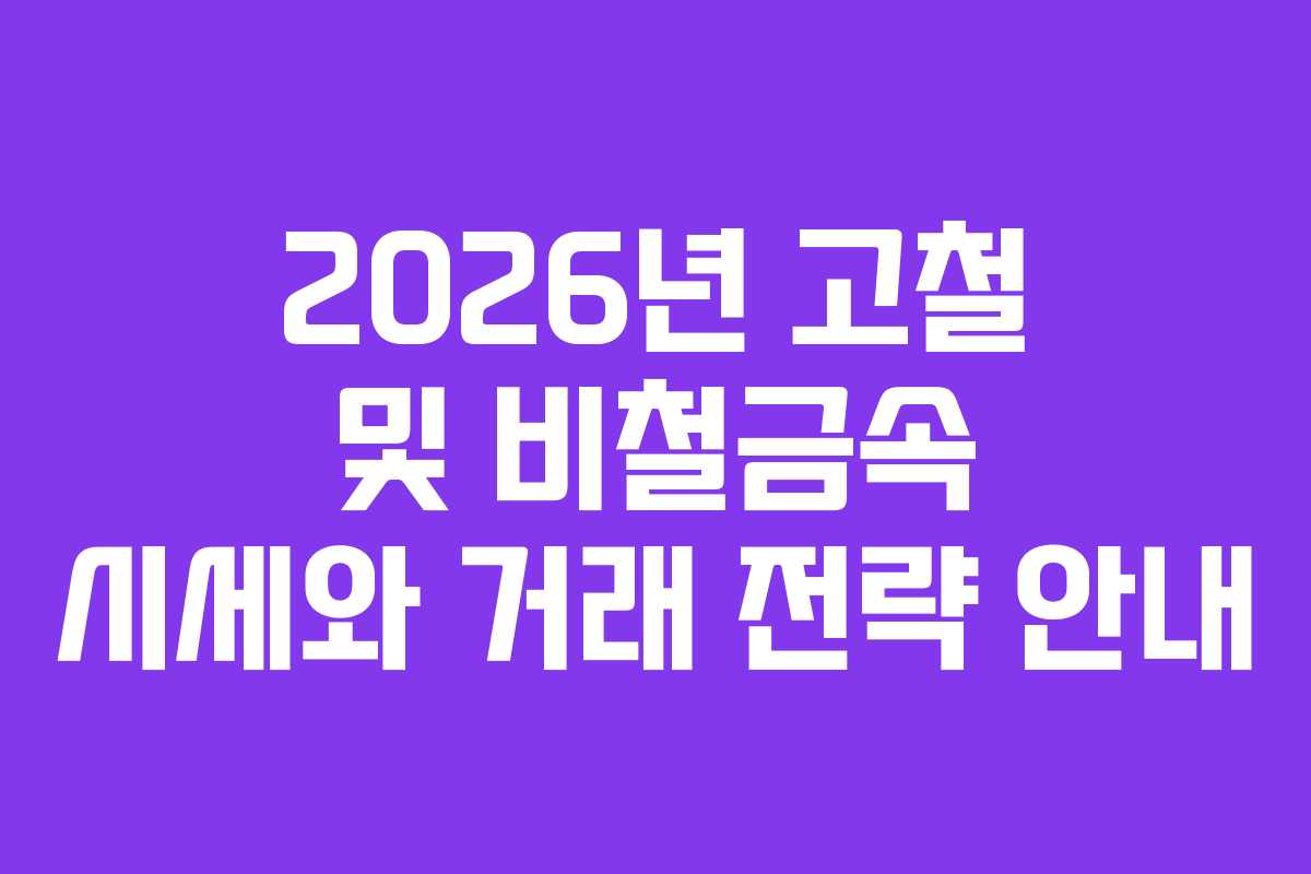 2026년 고철 및 비철금속 시세와 거래 전략 안내