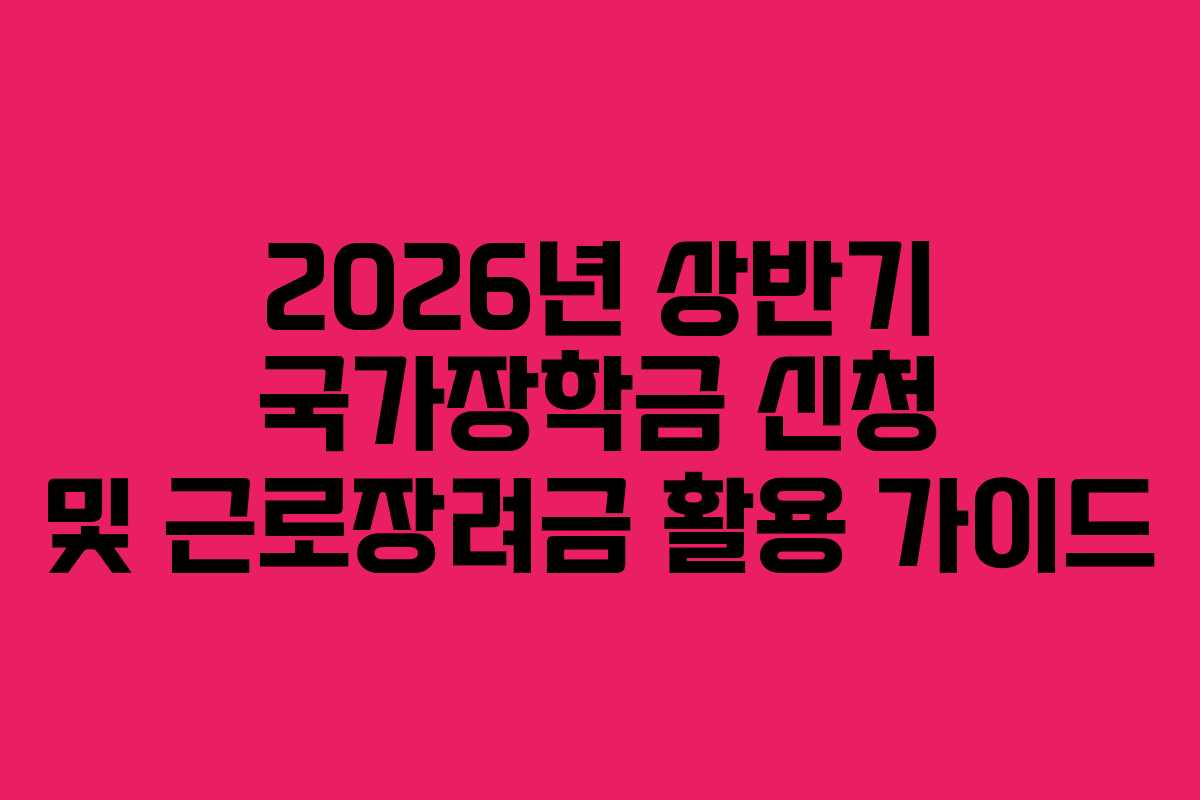 2026년 상반기 국가장학금 신청 및 근로장려금 활용 가이드