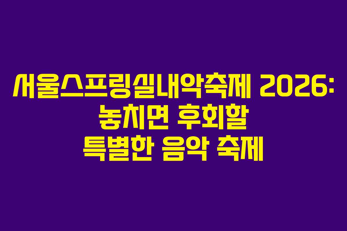 서울스프링실내악축제 2026: 놓치면 후회할 특별한 음악 축제