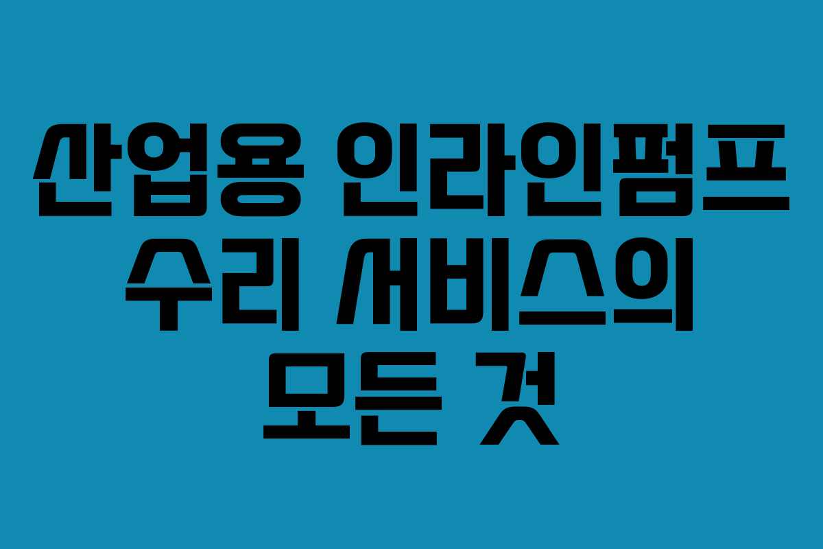 산업용 인라인펌프 수리 서비스의 모든 것