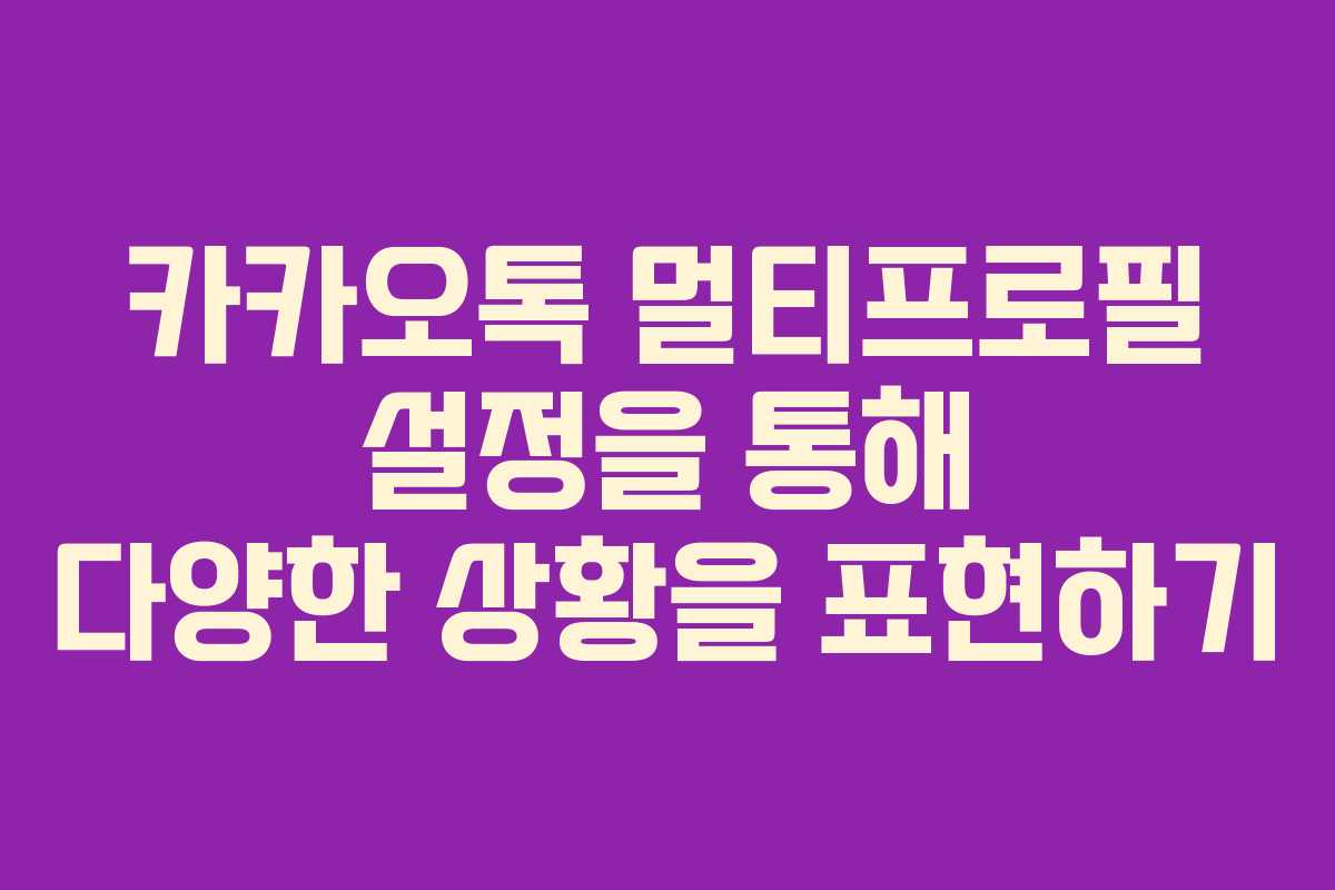 카카오톡 멀티프로필 설정을 통해 다양한 상황을 표현하기