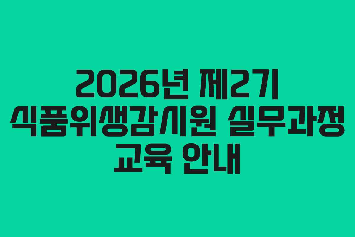 2026년 제2기 식품위생감시원 실무과정 교육 안내