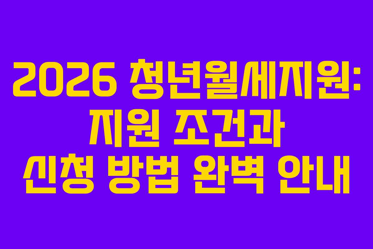 2026 청년월세지원: 지원 조건과 신청 방법 완벽 안내
