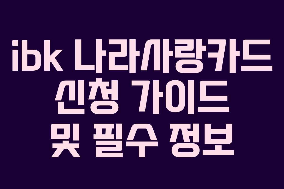 ibk 나라사랑카드 신청 가이드 및 필수 정보