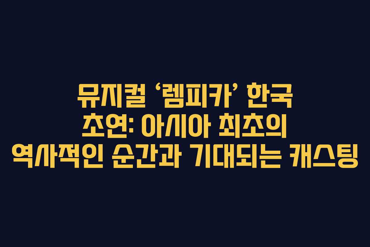 뮤지컬 ‘렘피카’ 한국 초연: 아시아 최초의 역사적인 순간과 기대되는 캐스팅