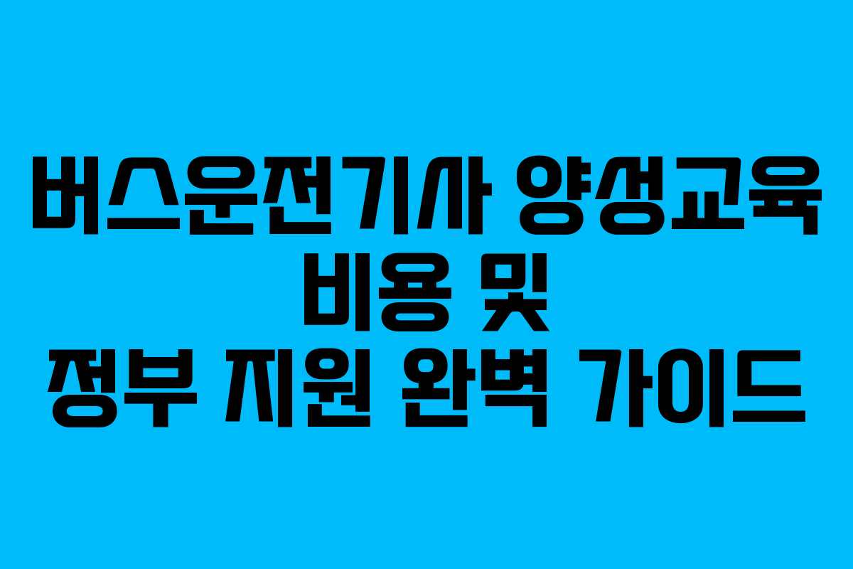 버스운전기사 양성교육 비용 및 정부 지원 완벽 가이드