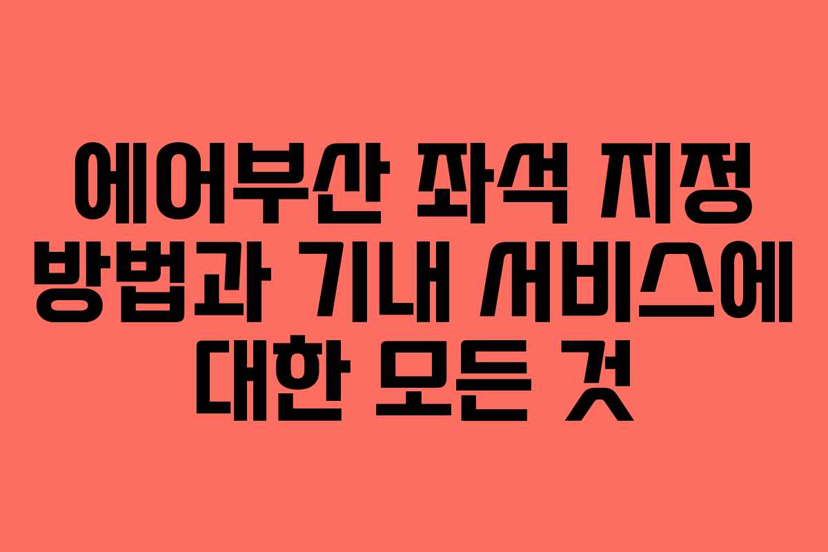 에어부산 좌석 지정 방법과 기내 서비스에 대한 모든 것