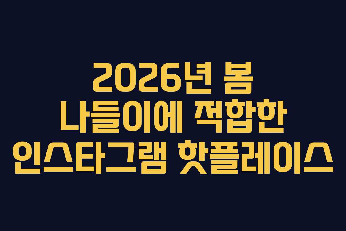 2026년 봄 나들이에 적합한 인스타그램 핫플레이스