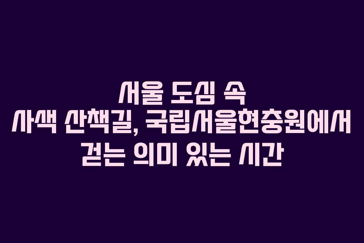 서울 도심 속 사색 산책길, 국립서울현충원에서 걷는 의미 있는 시간