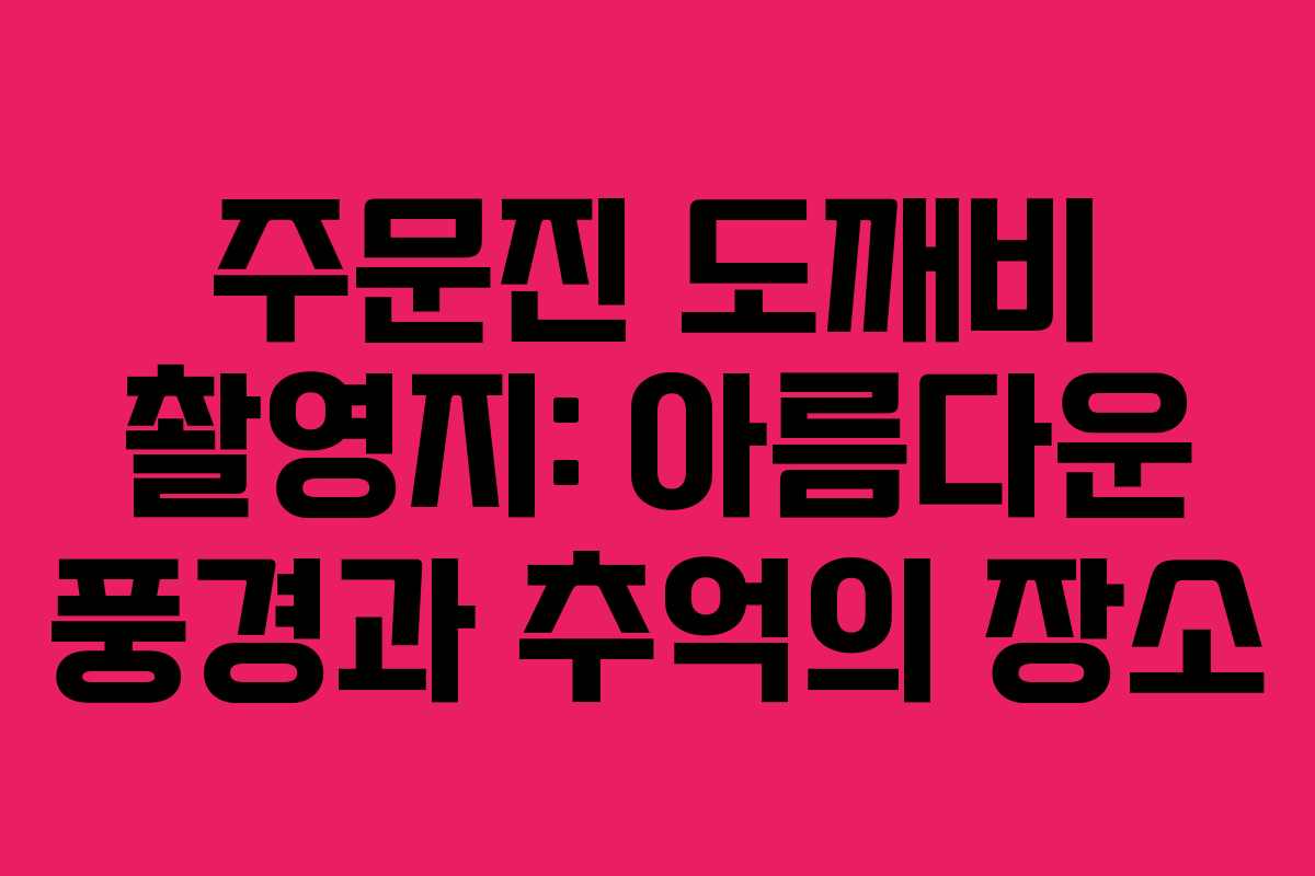 주문진 도깨비 촬영지: 아름다운 풍경과 추억의 장소