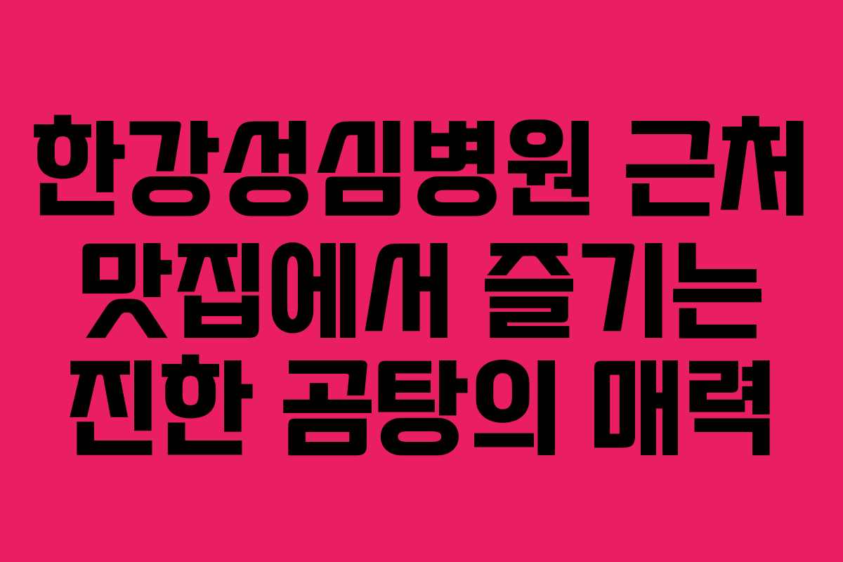 한강성심병원 근처 맛집에서 즐기는 진한 곰탕의 매력