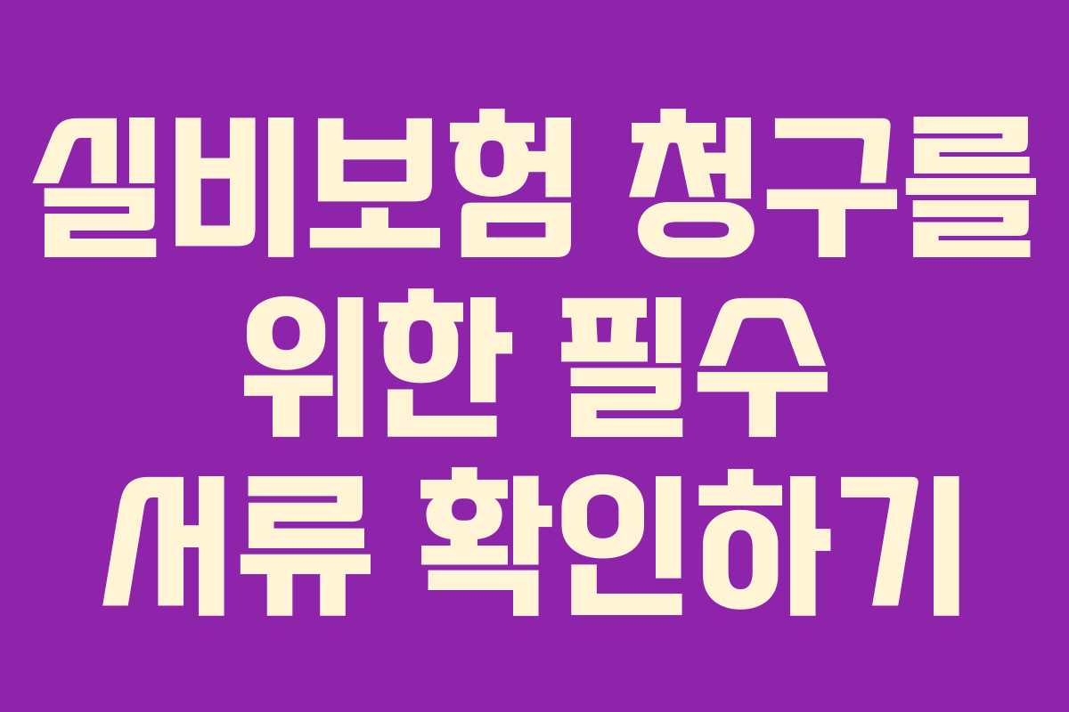 실비보험 청구를 위한 필수 서류 확인하기