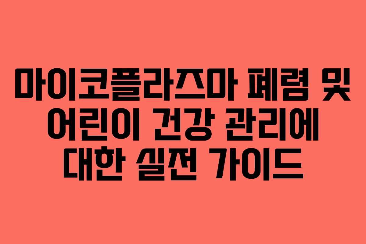 마이코플라즈마 폐렴 및 어린이 건강 관리에 대한 실전 가이드