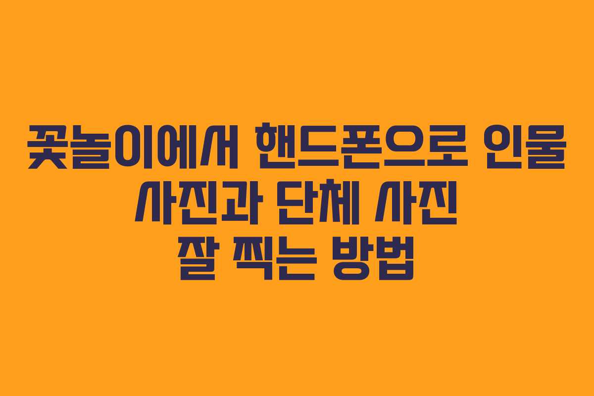 꽃놀이에서 핸드폰으로 인물 사진과 단체 사진 잘 찍는 방법