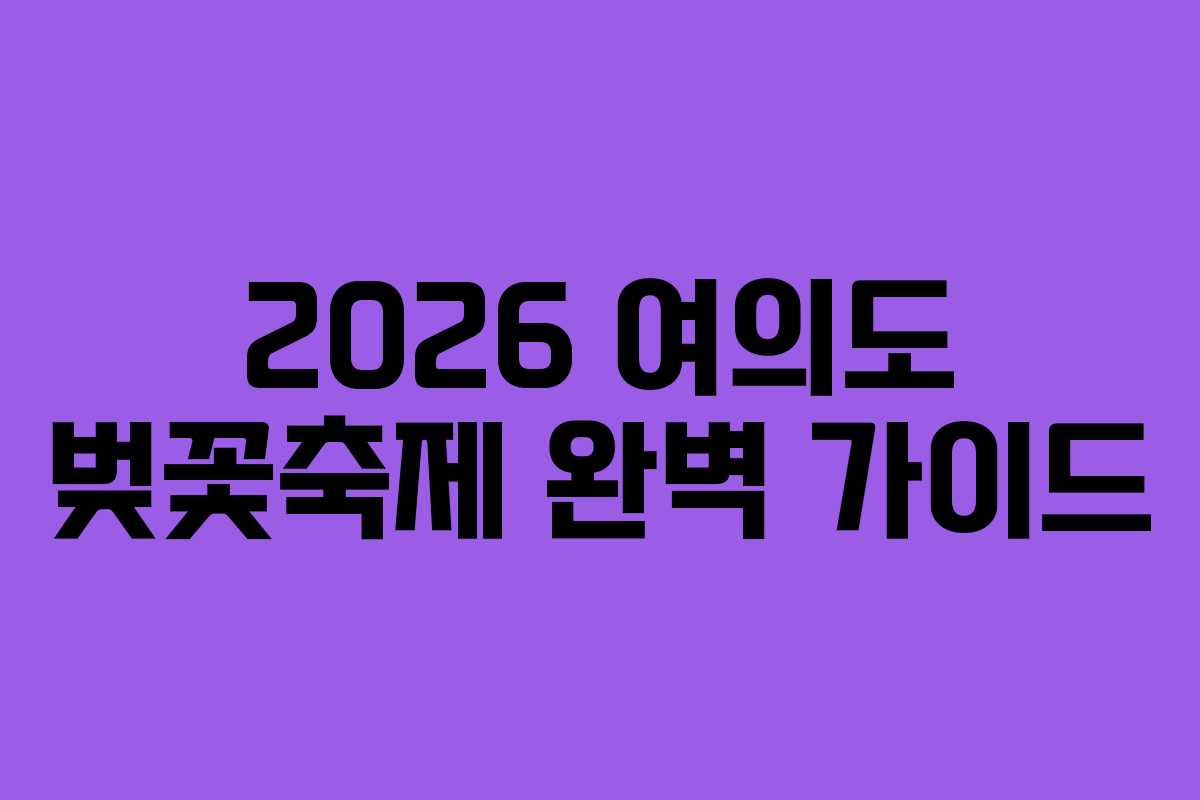 2026 여의도 벚꽃축제 완벽 가이드