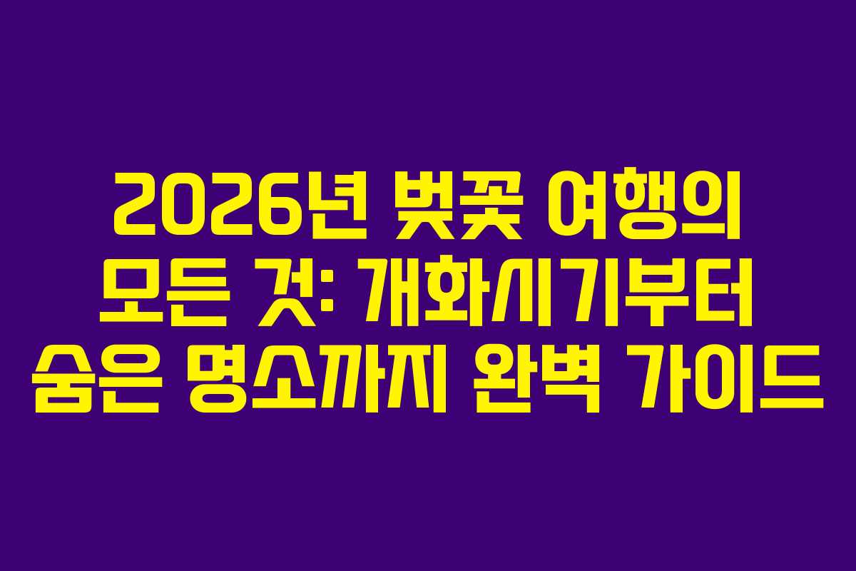 2026년 벚꽃 여행의 모든 것: 개화시기부터 숨은 명소까지 완벽 가이드