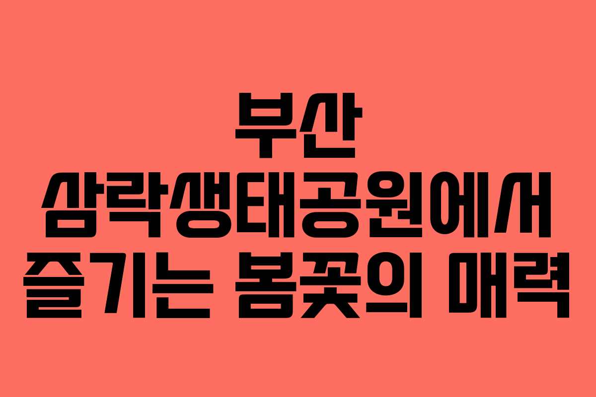 부산 삼락생태공원에서 즐기는 봄꽃의 매력